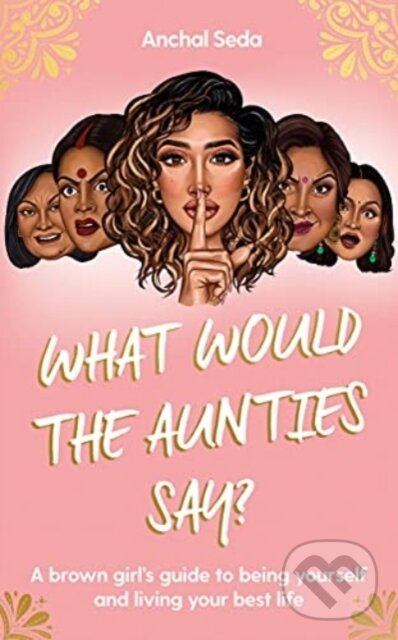 Levně What Would the Aunties Say? (A brown girl's guide to being yourself and living your best life) - kniha z kategorie Humanitné a spoločenské vedy