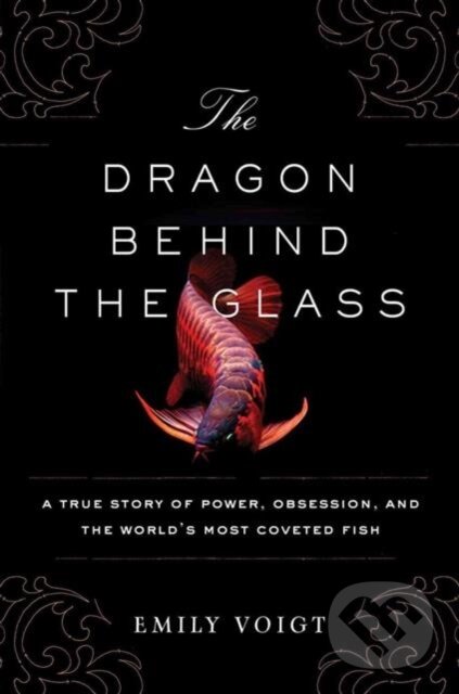 Levně The Dragon Behind the Glass (A True Story of Power, Obsession, and the World's Most Coveted Fish) - kniha z kategorie Chov zvierat