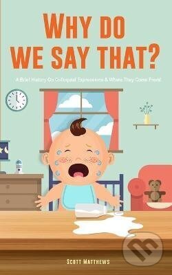 Levně Why Do We Say That? 101 Idioms, Phrases, Sayings Facts! A Brief History On Colloquial Expressions