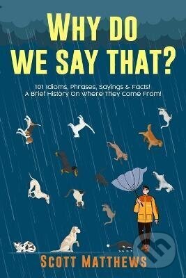 Levně Why Do We Say That? 101 Idioms, Phrases, Sayings Facts! A Brief History On Where They Come From!
