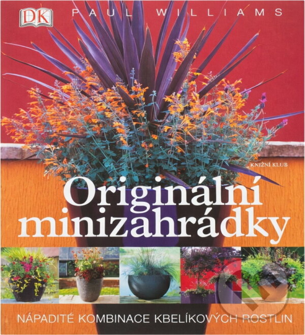 Kniha: Originální minizahrádky - Nápadité kombinace kbelíkových rostlin (Paul Williams). Knižní klub, 2005