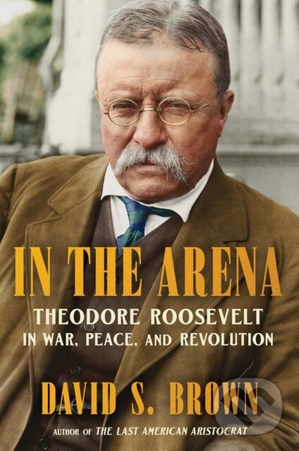 Levně In the Arena (Theodore Roosevelt in War, Peace, and Revolution) - kniha z kategorie Autobiografie