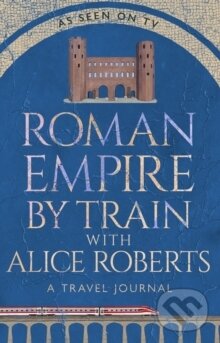 Roman Empire by Train with Alice Roberts (A Travel Journal)