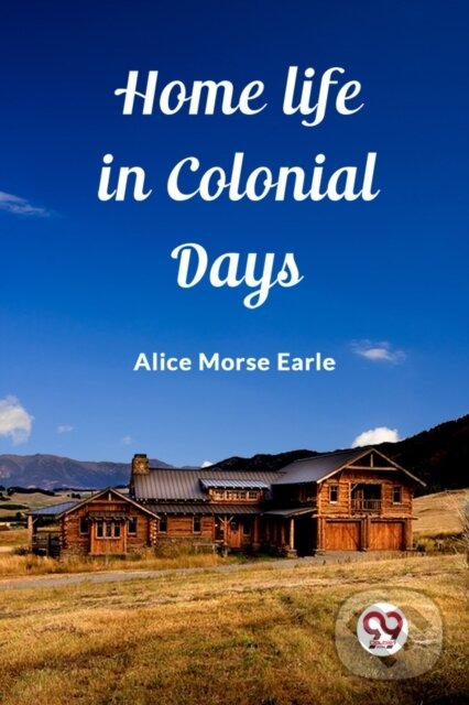 Levně Home Life in Colonial Days (Edition2023) - Alice Morse Earle - kniha z kategorie Naučné knihy