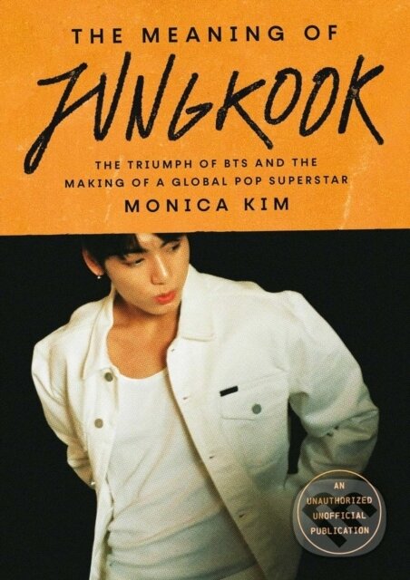 Levně The Meaning of Jungkook (The Triumph of BTS and The Making of a Global Superstar: the must-have book to celebrate BTS' reunion and ARIRANG) - kniha z…