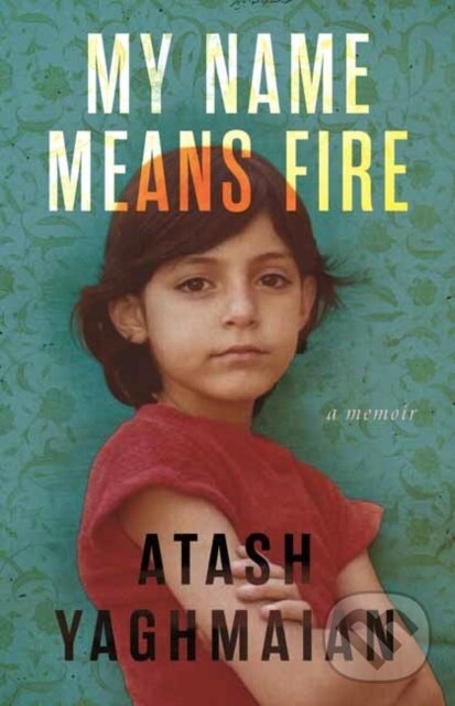 Levně My Name Means Fire (A Memoir) - Atash Yaghmaian - kniha z kategorie Literárna veda