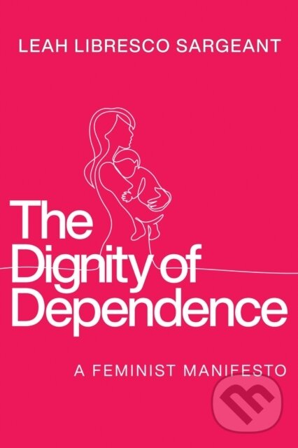Levně The Dignity of Dependence (A Feminist Manifesto) - Leah Libresco Sargeant - kniha z kategorie Kresťanstvo