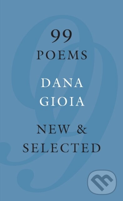 Kniha: 99 Poems (Dana Gioia). Graywolf, 2017