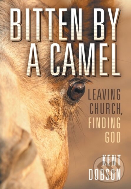 Bitten By a Camel (Leaving Church, Finding God) - Kent Dobson