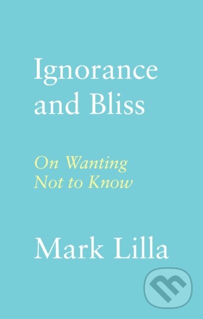 Ignorance and Bliss (On Wanting Not to Know) - Mark Lilla