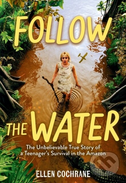 Follow the Water (The Unbelievable True Story of a Teenager's Survival in the Amazon)