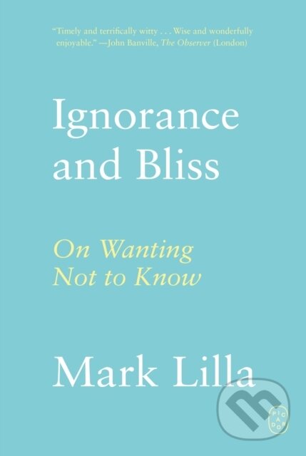 Ignorance and Bliss (On Wanting Not to Know) - Mark Lilla