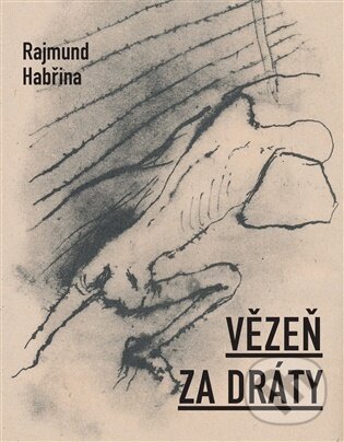 Kniha: Vězeň za dráty (Rajmund Habřina). Dobrý důvod, 2026