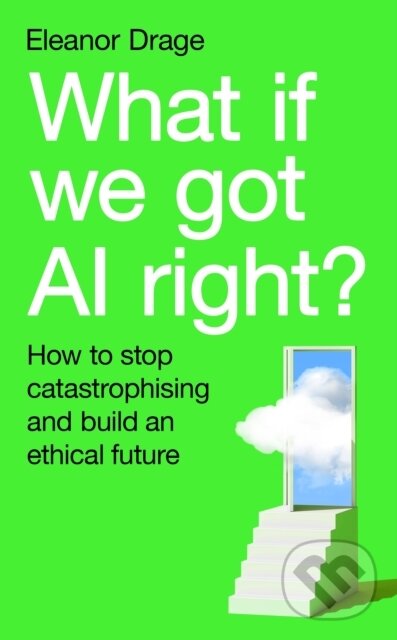 What If We Got AI Right? (How to stop catastrophising and build an ethical future),What If We Got AI Right? (How to stop catastrophising and build an 