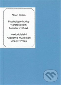 Psychologie hudby v profesionální hudební výchově - Milan Holas, Akademie múzických umění, 2013