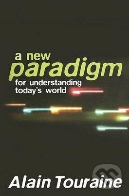 Kniha: A New Paradigm for Understanding Today's World (Alain Touraine). Polity Press, 2007
