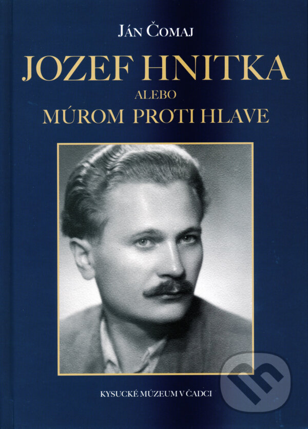 Kniha: Jozef Hnitka alebo Múrom proti hlave (Ján Čomaj). Kysucké múzeum v Čadci, 2013