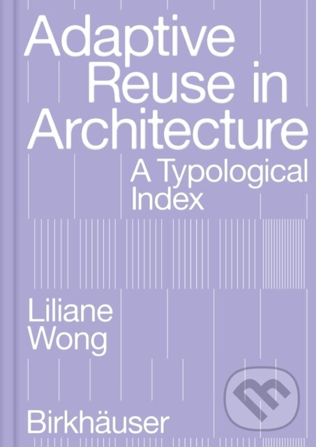 Kniha: Adaptive Reuse in Architecture : A Typological Index (Liliane Wong). Birkhauser, 2023