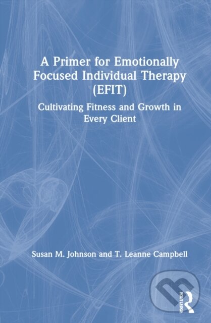 Kniha: A Primer for Emotionally Focused Individual Therapy (EFIT) (Susan M. Johnson a T. Leanne Campbell). Routledge, 2021