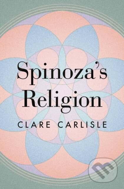 Kniha: Spinoza's Religion (Clare Carlisle). Princeton University Press, 2021