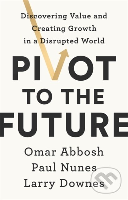 Kniha: Pivot to the Future (Larry Downes, Paul Nunes a Omar Abbosh). , 2020