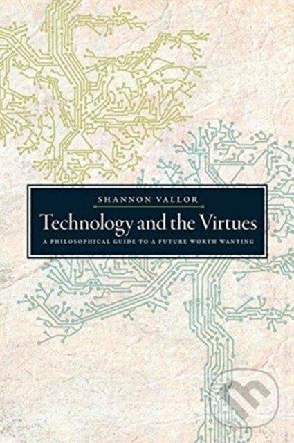 Kniha: Technology and the Virtues (Shannon Vallor). Oxford University Press, 2018