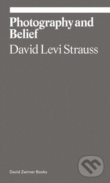 Kniha: Photography and Belief (David Levi Strauss). David Zwirner Books, 2020