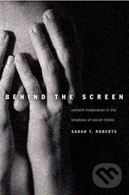 Kniha: Behind the Screen (Sarah T. Roberts). Yale University Press, 2021