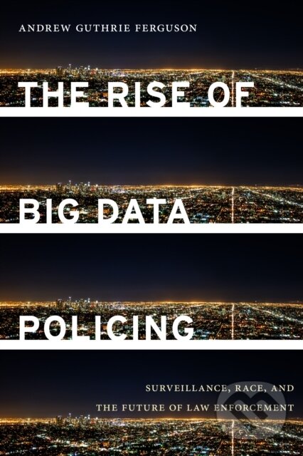 Kniha: The Rise of Big Data Policing (Andrew Guthrie Ferguson). New York University Press, 2019