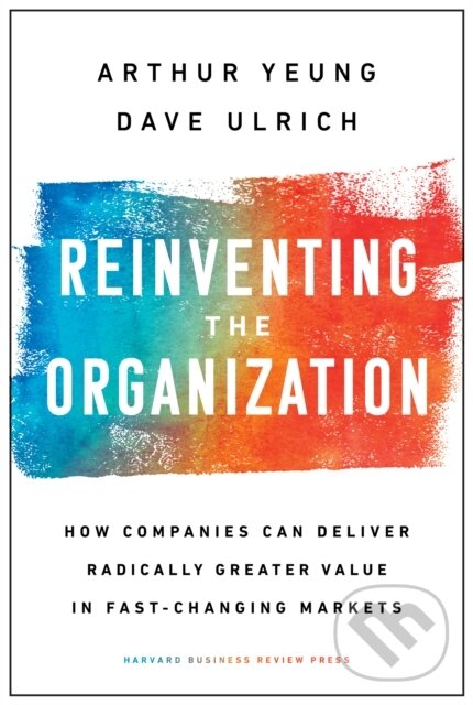 Kniha: Reinventing the Organization (Arthur Yeung a Dave Ulrich). Harvard Business Review Press, 2019