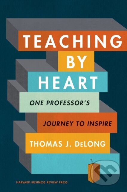 Kniha: Teaching by Heart (Thomas J. DeLong). Harvard Business Review Press, 2020