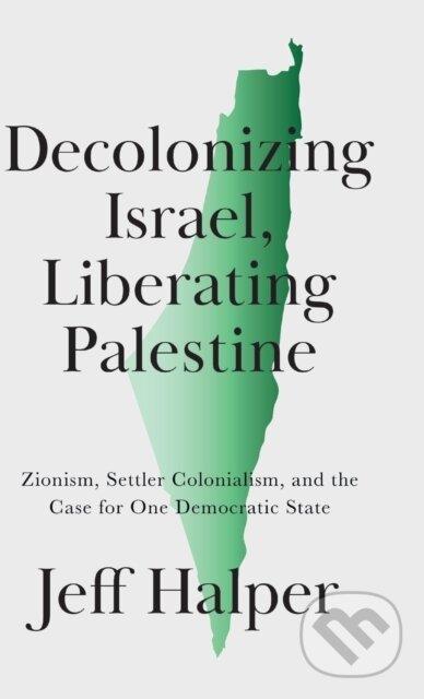 Kniha: Decolonizing Israel, Liberating Palestine (Jeff Halper). Pluto Press, 2021