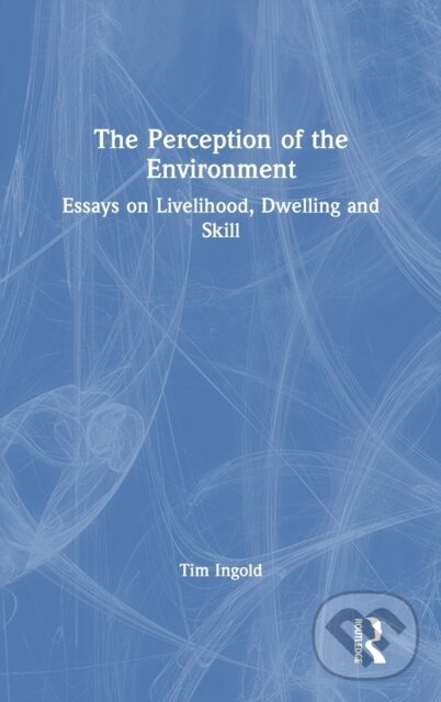 Kniha: The Perception of the Environment (Tim Ingold). Routledge, 2021