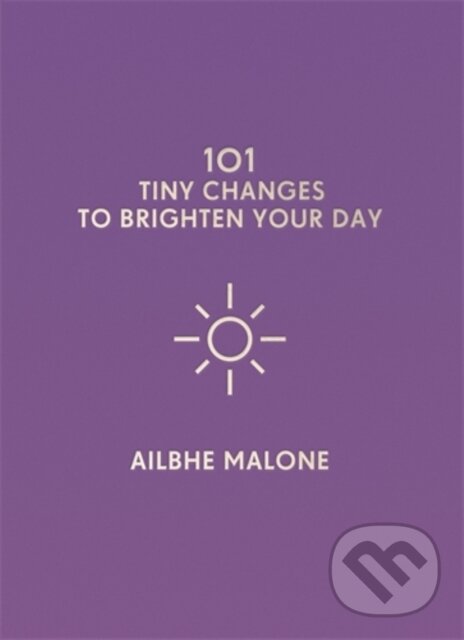 Kniha: 101 Tiny Changes to Brighten Your Day (Ailbhe Malone). Icon Books, 2018