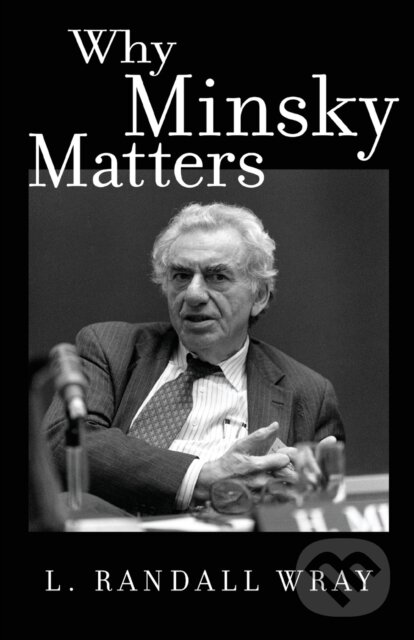 Kniha: Why Minsky Matters (Larry Randall Wray). Princeton University Press, 2017