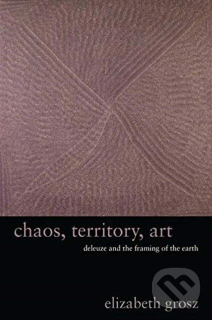 Kniha: Chaos, Territory, Art (Elizabeth Grosz). Columbia University Press, 2020