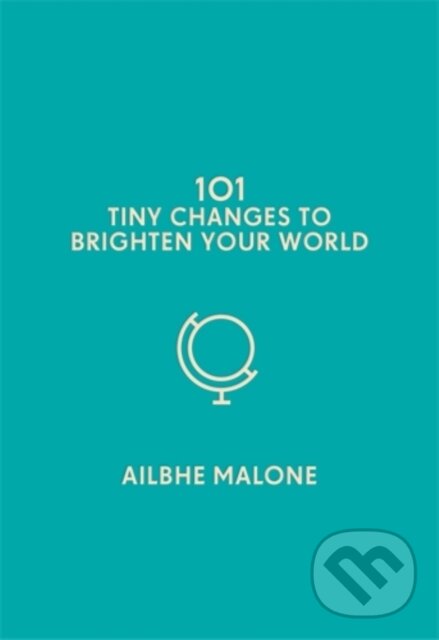 Kniha: 101 Tiny Changes to Brighten Your World (Ailbhe Malone). Icon Books, 2019