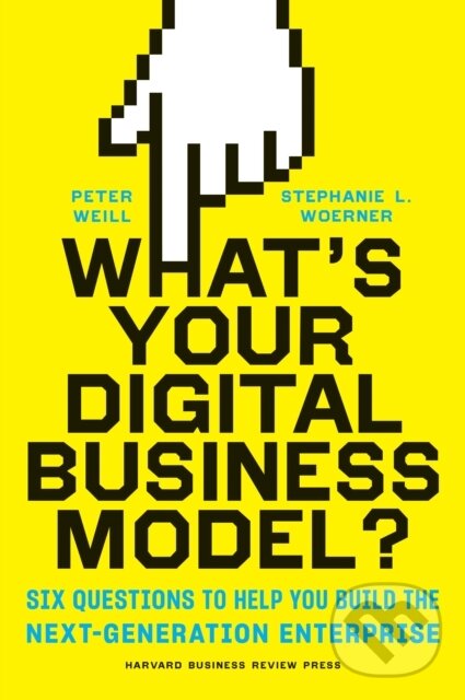 Kniha: What's Your Digital Business Model? (Peter Weill a Stephanie Woerner). Harvard Business Review Press, 2018