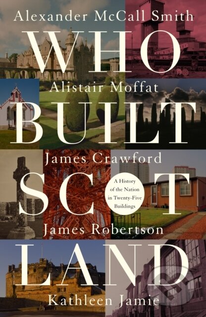 Kniha: Who Built Scotland (Alexander McCall Smith, Kathleen Jamie, James Robertson, James Crawford a Alistair Moffat). , 2017