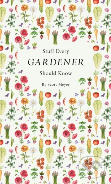 Kniha: Stuff Every Gardener Should Know (Scott Meyer). Quirk Books, 2017
