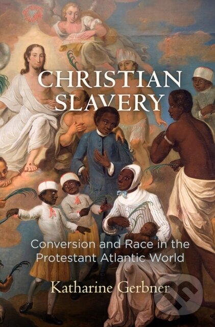 Kniha: Christian Slavery (Gerbner Katharine). University of Pennsylvania, 2018