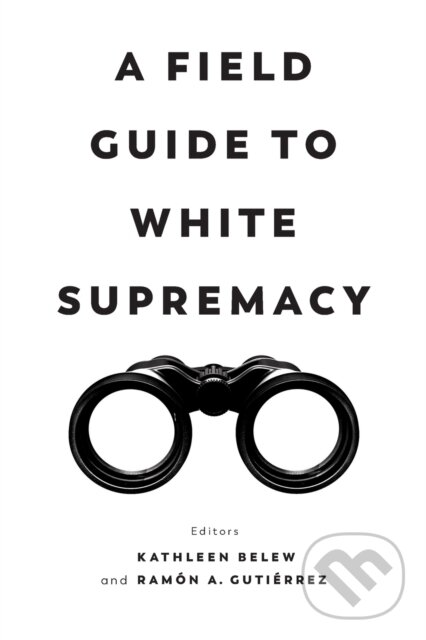 Kniha: A Field Guide to White Supremacy (Kathleen Belew a Ramon A. Gutierrez). University of California Press, 2021