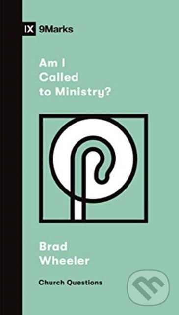 Kniha: Am I Called to Ministry? (Brad Wheeler). Crossway Books, 2021