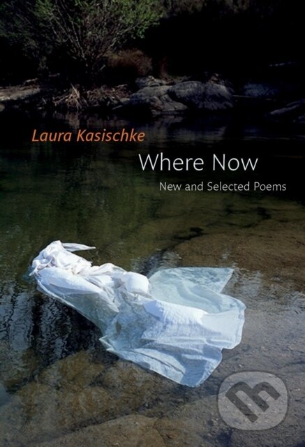 Kniha: Where Now: New and Selected Poems (Laura Kasischke). Copper Canyon, 2017