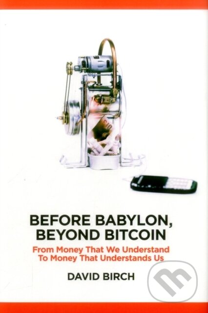 Kniha: Before Babylon, Beyond Bitcoin (David Birch). London Publishing Partnership, 2017