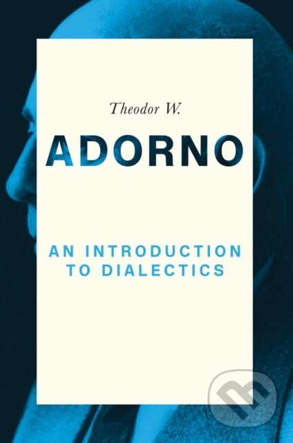 Kniha: An Introduction to Dialectics (Theodor W. Adorno a Christoph Ziermann). Polity Press, 2017