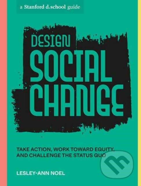 Kniha: Design Social Change (Lesley-Ann Noel a Stanford d.school). Ten speed, 2023