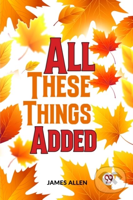 Kniha: All These Things Added (James Allen). , 2023