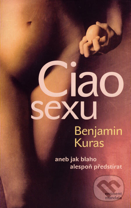 Levně Ciao sexu (aneb Jak blaho alespoň předstírat) - Benjamin Kuras - kniha z kategorie Vzťahy a rodina