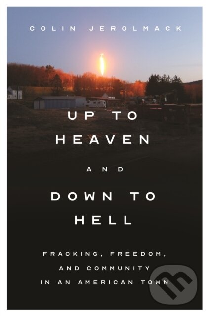 Kniha: Up to Heaven and Down to Hell – Fracking, Freedom, and Community in an American Town (Colin Jerolmack). Princeton University Press, 2022